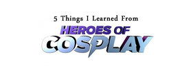 5 Things I Learned From SyFy's "Heroes of Cosplay"