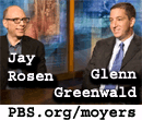 Media politics discussed by Jay Rosen and Glenn Greenwald on Bill Moyers Journal. PBS.org/moyers