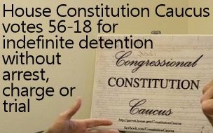 Constitution Caucus votes 56-18 for indefinite detention without arrest, charges or trial, violating the 5th and 6th Amendments to the U.S. Constitution.