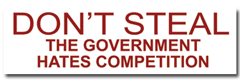 DON'T STEAL THE GOVERNMENT HATES COMPETITION