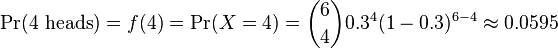 \Pr(4\text{ heads}) = f(4) = \Pr(X = 4) = {6\choose 4}0.3^4 (1-0.3)^{6-4} \approx 0.0595