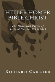 Image of Richard Carrier's Book Hitler Homer Bible Christ: The Historical Papers of Richard Carrier 1995-2013. Click for purchase options.