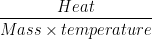 begin{aligned} frac{Heat}{Masstimes temperature}end{aligned}