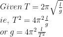 large \* Given;T = 2pi sqrt{frac{l}{g}}; newline ie,;T^{2}=4pi ^{2}frac{l}{g};newline or;g=4pi ^{2}frac{l}{T^{2}}